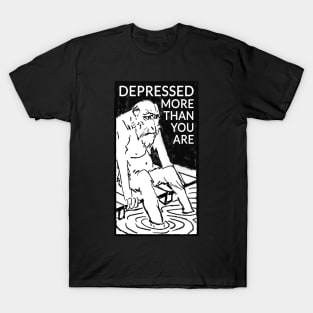 Depressed more than you are T-Shirt